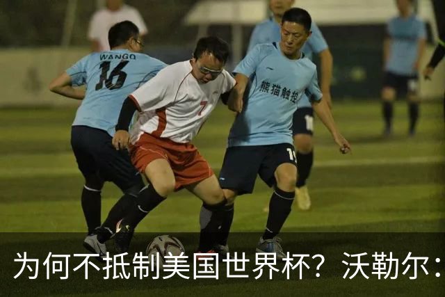 为何不抵制美国世界杯？沃勒尔：德国队不赞同很多事但抵制没好处