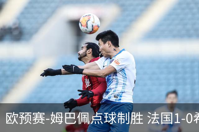 欧预赛-姆巴佩点球制胜 法国1-0希腊取4连胜